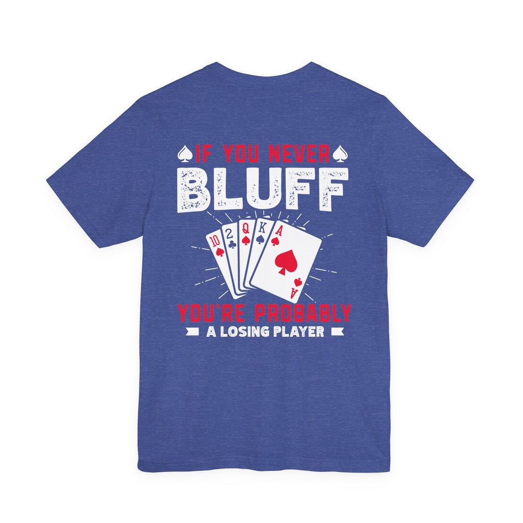 "if you never bluff your probably a losing player" true texas holdem T‑Shirt